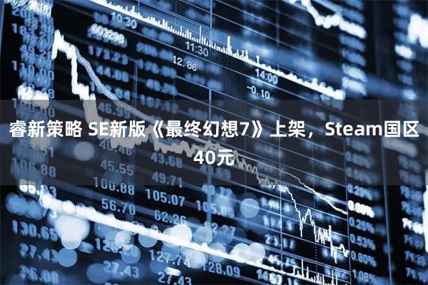 睿新策略 SE新版《最终幻想7》上架，Steam国区40元