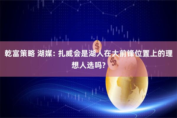 乾富策略 湖媒: 扎威会是湖人在大前锋位置上的理想人选吗?