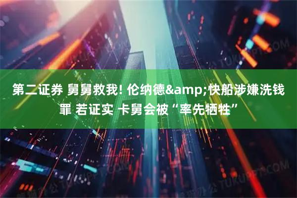 第二证券 舅舅救我! 伦纳德&快船涉嫌洗钱罪 若证实 卡舅会被“率先牺牲”