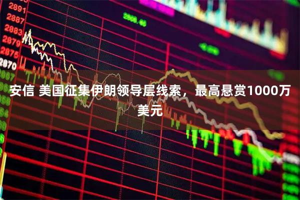 安信 美国征集伊朗领导层线索，最高悬赏1000万美元