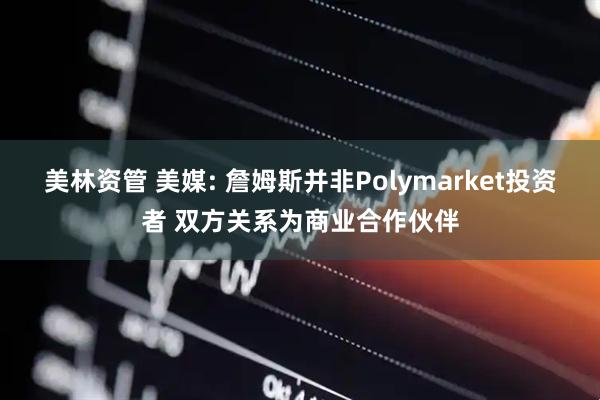美林资管 美媒: 詹姆斯并非Polymarket投资者 双方关系为商业合作伙伴