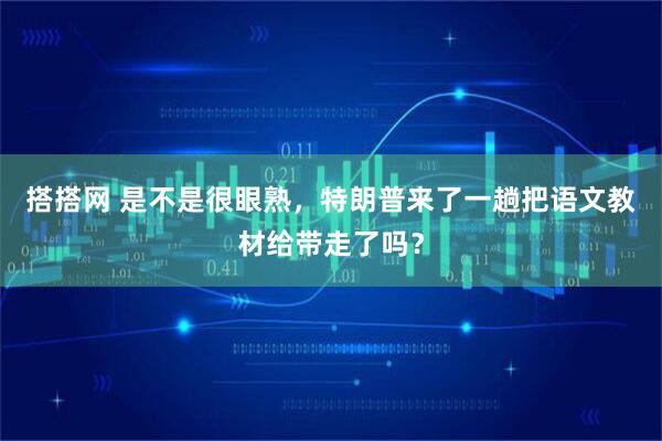 搭搭网 是不是很眼熟，特朗普来了一趟把语文教材给带走了吗？